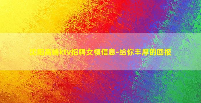 沈阳高端ktv招聘女模信息-给你丰厚的回报
