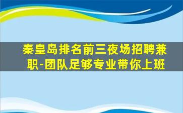 秦皇岛排名前三夜场招聘兼职-团队足够专业带你上班